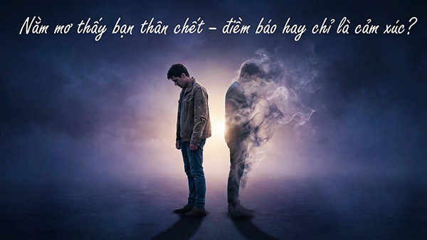 nằm mơ thấy bạn thân chết